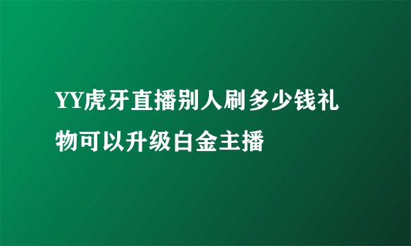 YY虎牙直播别人刷多少钱礼物可以升级白金主播