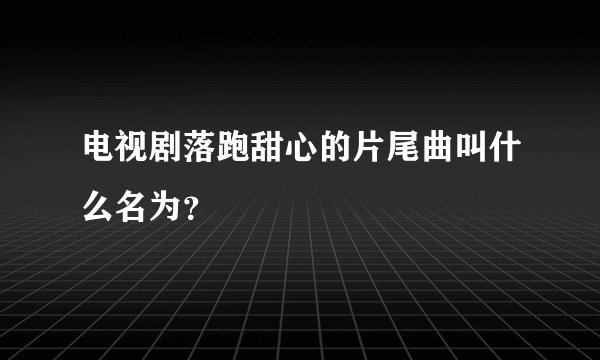 电视剧落跑甜心的片尾曲叫什么名为？
