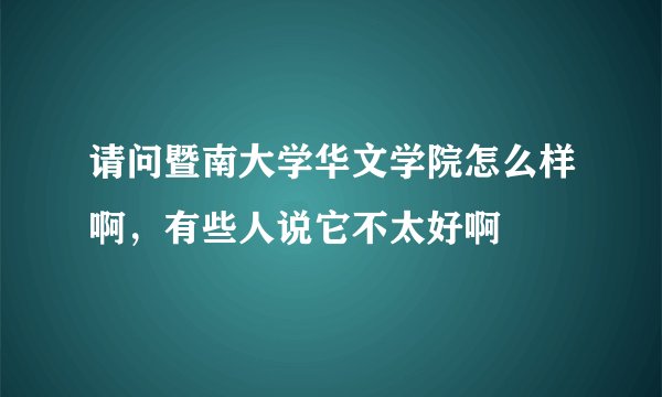 请问暨南大学华文学院怎么样啊，有些人说它不太好啊
