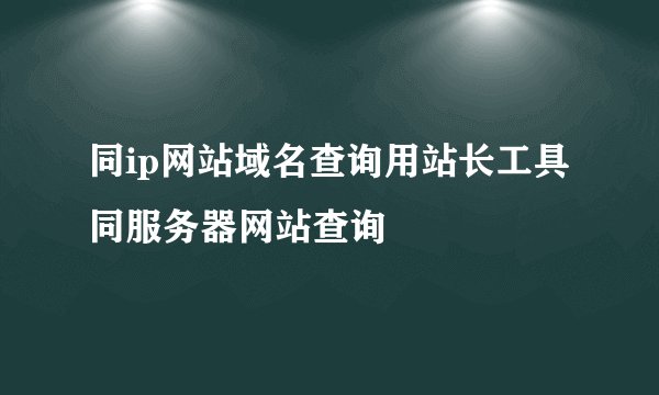 同ip网站域名查询用站长工具同服务器网站查询