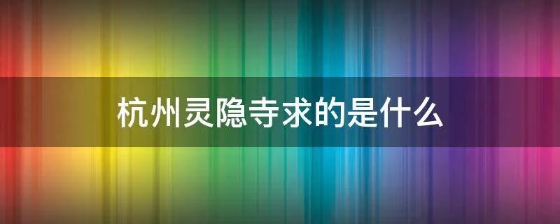 杭州灵隐寺求的是什么
