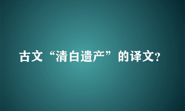 古文“清白遗产”的译文？
