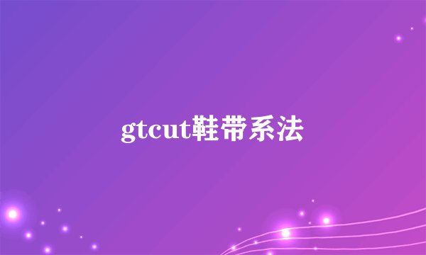 gtcut鞋带系法
