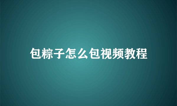 包粽子怎么包视频教程