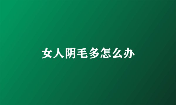 女人阴毛多怎么办