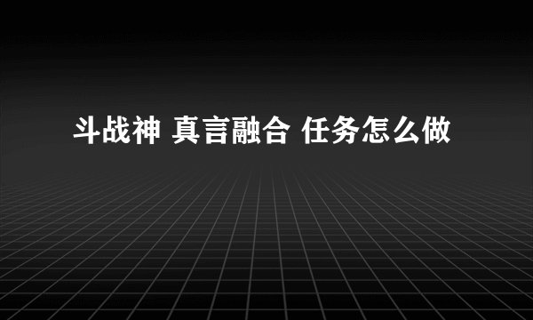 斗战神 真言融合 任务怎么做