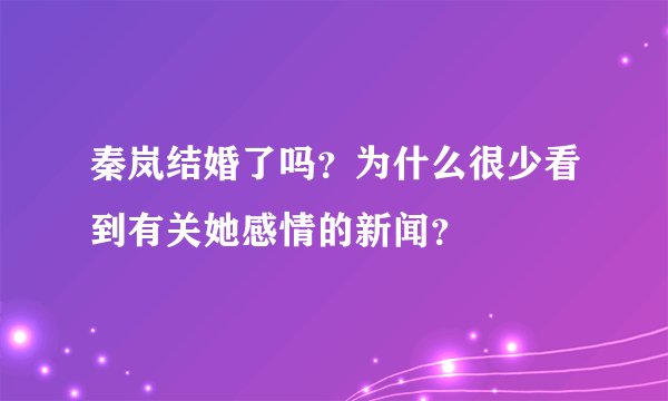 秦岚结婚了吗？为什么很少看到有关她感情的新闻？