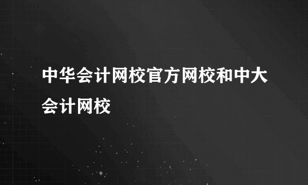 中华会计网校官方网校和中大会计网校
