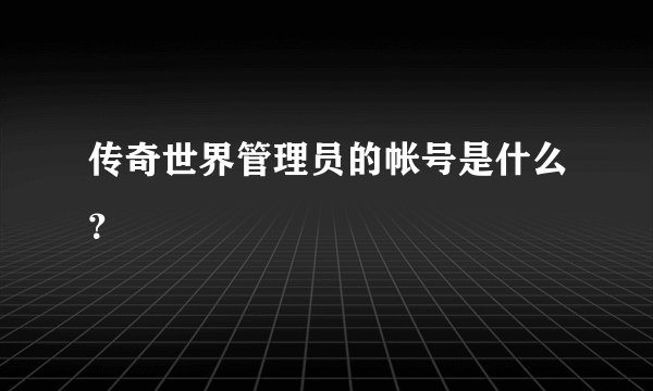 传奇世界管理员的帐号是什么？
