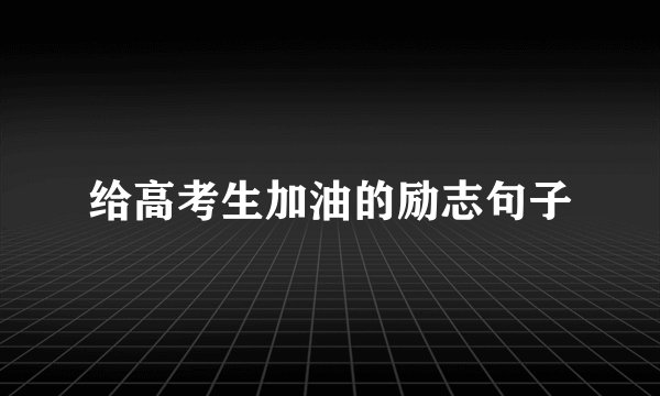 给高考生加油的励志句子
