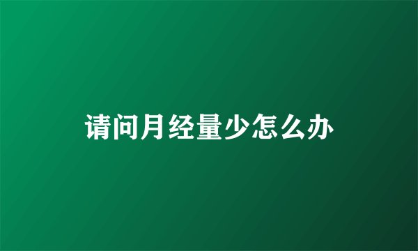 请问月经量少怎么办