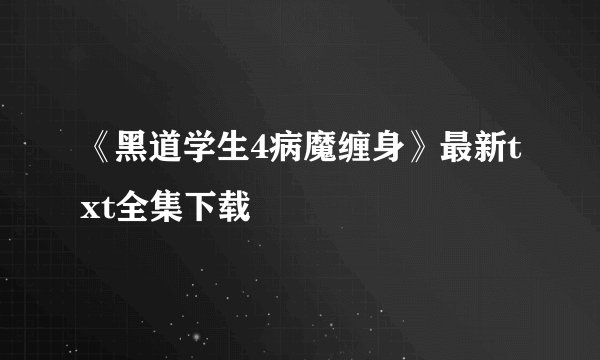 《黑道学生4病魔缠身》最新txt全集下载