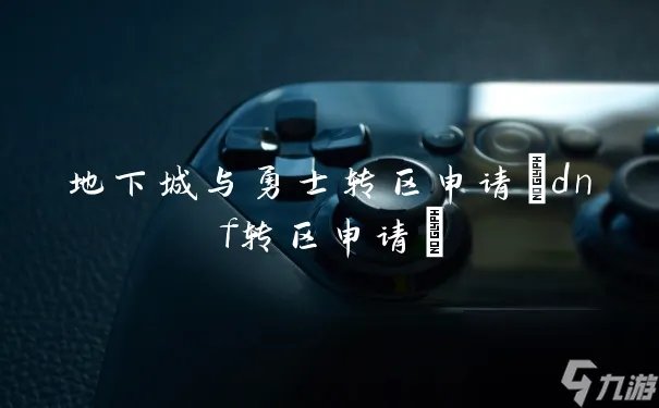 地下城与勇士转区申请 dnf转区申请