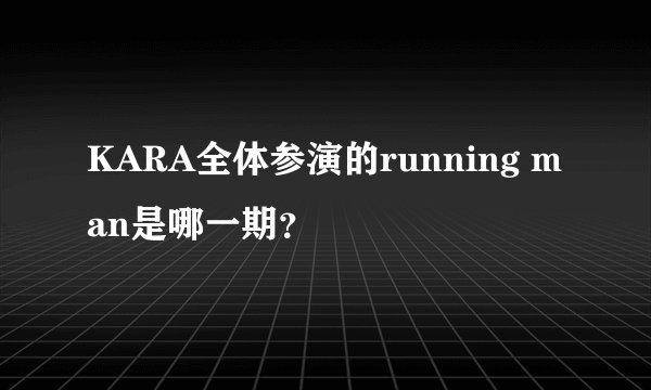 KARA全体参演的running man是哪一期？