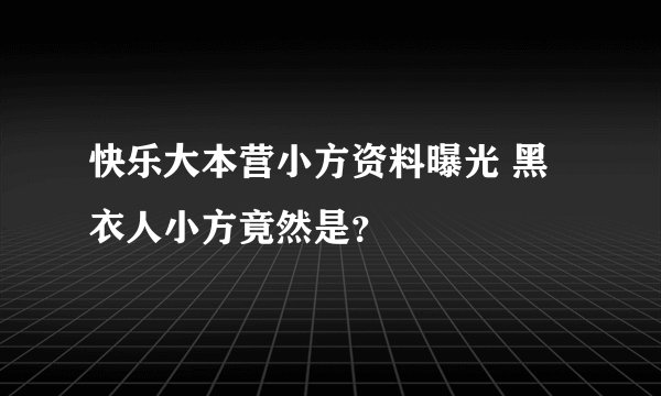 快乐大本营小方资料曝光 黑衣人小方竟然是？