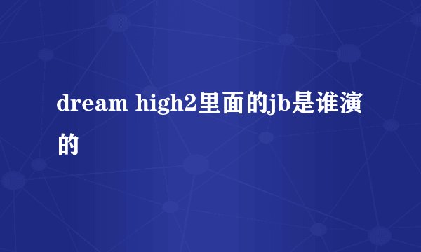 dream high2里面的jb是谁演的