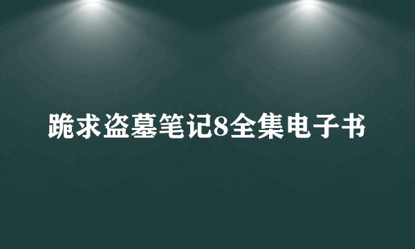 跪求盗墓笔记8全集电子书