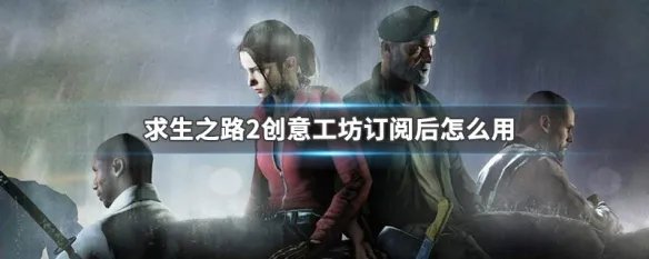 求生之路2创意工坊订阅后怎么用