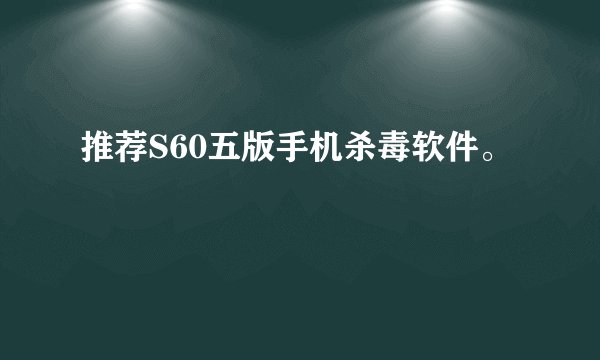 推荐S60五版手机杀毒软件。