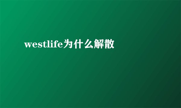 westlife为什么解散