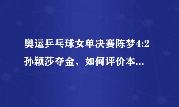 奥运乒乓球女单决赛陈梦4:2孙颖莎夺金，如何评价本场比赛？