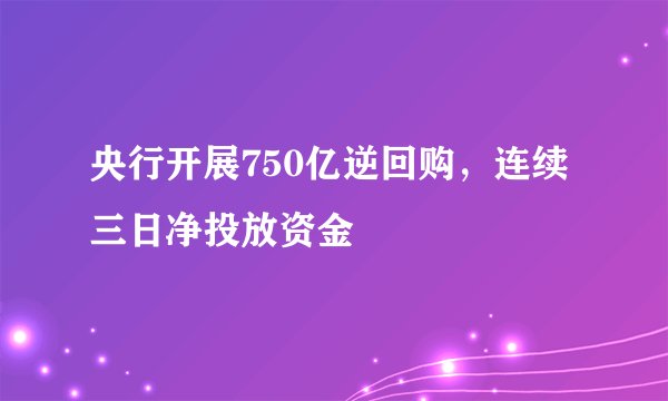 央行开展750亿逆回购，连续三日净投放资金