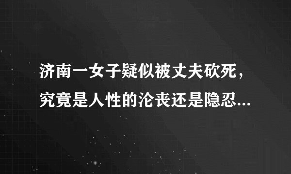 济南一女子疑似被丈夫砍死，究竟是人性的沦丧还是隐忍后的爆发？