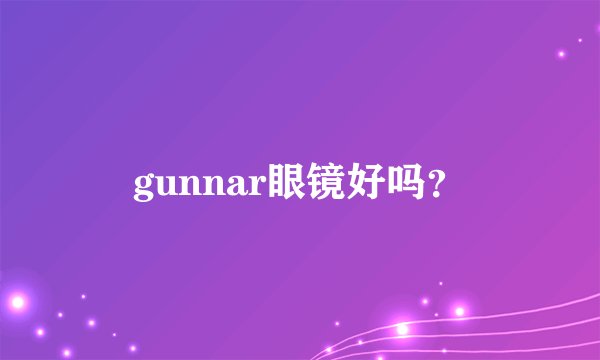 gunnar眼镜好吗？