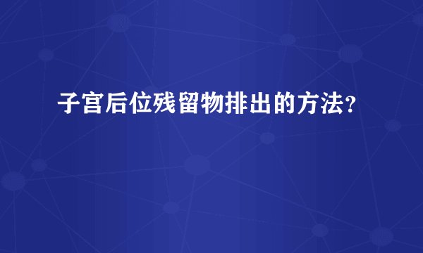 子宫后位残留物排出的方法？