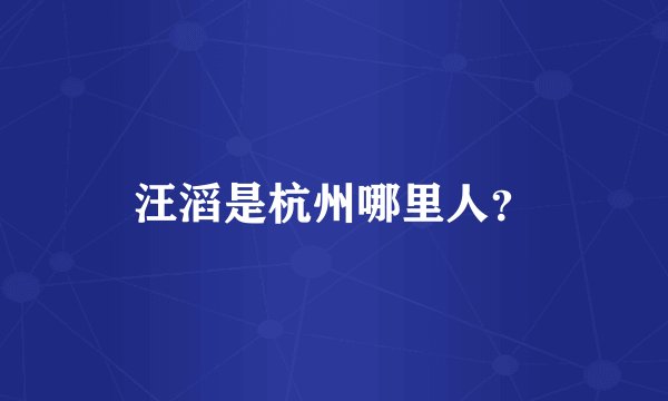 汪滔是杭州哪里人？