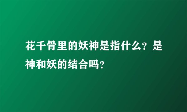 花千骨里的妖神是指什么？是神和妖的结合吗？