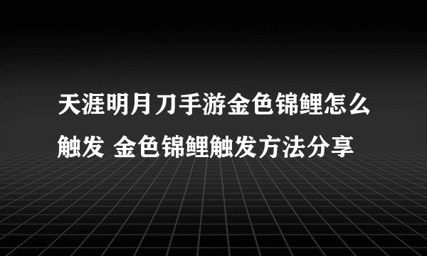 天涯明月刀手游金色锦鲤怎么触发 金色锦鲤触发方法分享