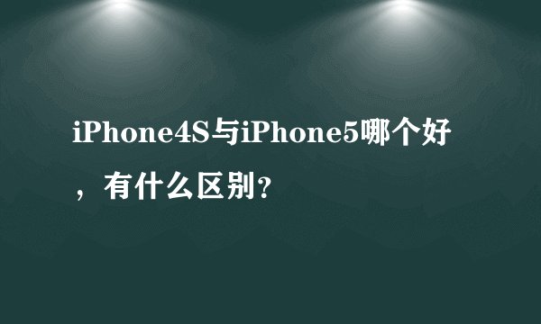 iPhone4S与iPhone5哪个好，有什么区别？