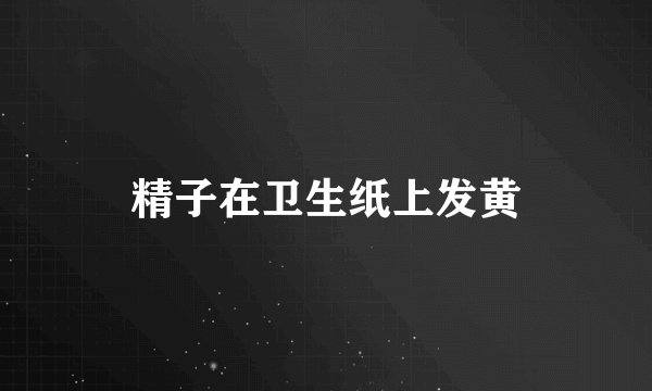 精子在卫生纸上发黄