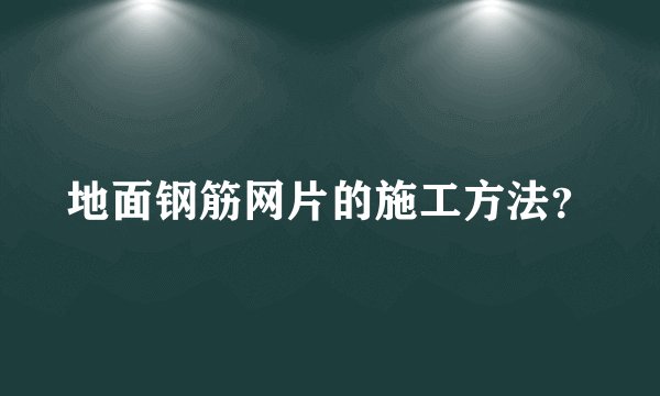 地面钢筋网片的施工方法？