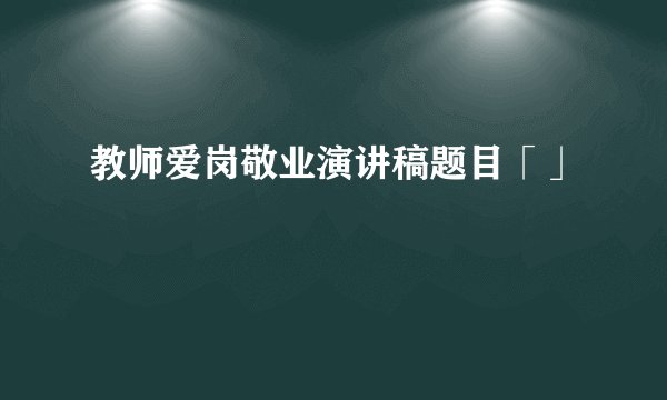 教师爱岗敬业演讲稿题目「」