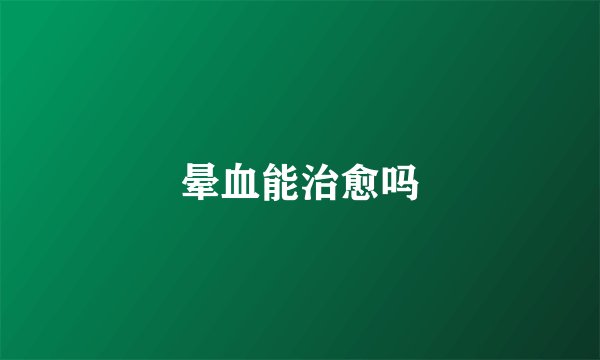 晕血能治愈吗