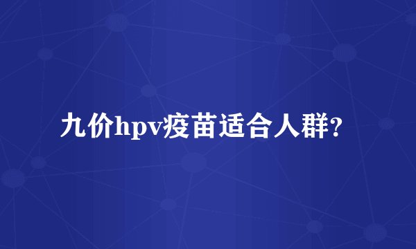 九价hpv疫苗适合人群？