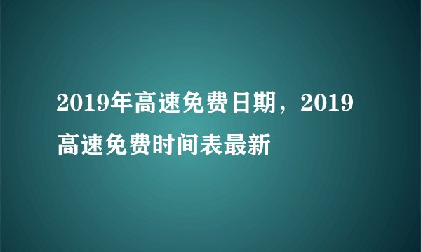 2019年高速免费日期，2019高速免费时间表最新