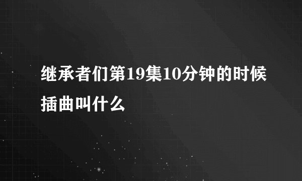 继承者们第19集10分钟的时候插曲叫什么