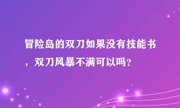 冒险岛的双刀如果没有技能书，双刀风暴不满可以吗？