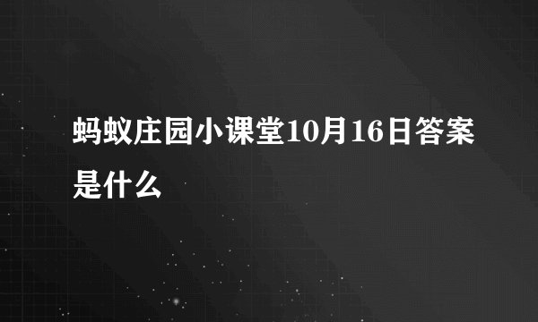 蚂蚁庄园小课堂10月16日答案是什么
