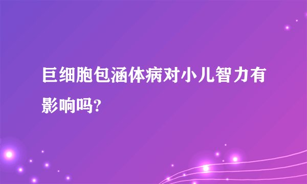 巨细胞包涵体病对小儿智力有影响吗?