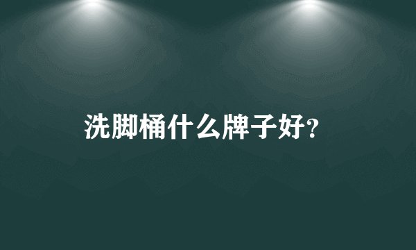 洗脚桶什么牌子好？