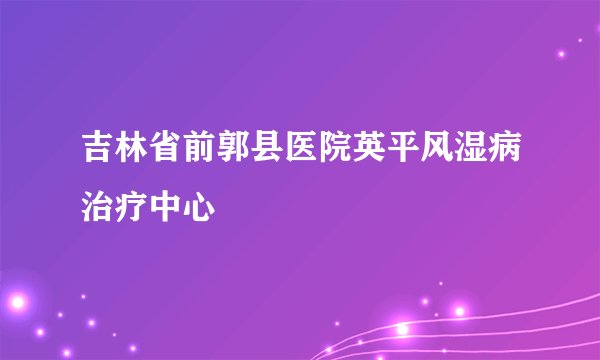 吉林省前郭县医院英平风湿病治疗中心
