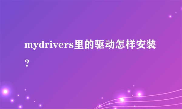 mydrivers里的驱动怎样安装？