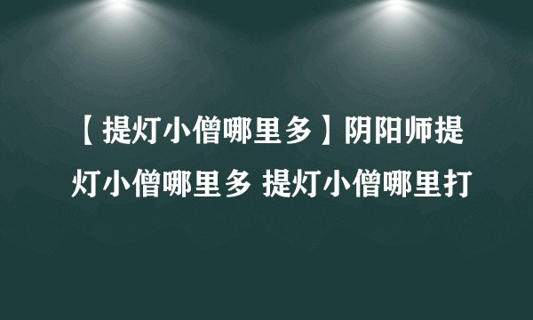 【提灯小僧哪里多】阴阳师提灯小僧哪里多 提灯小僧哪里打