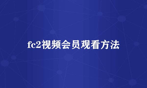 fc2视频会员观看方法