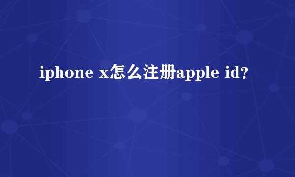 iphone x怎么注册apple id？