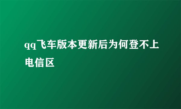 qq飞车版本更新后为何登不上电信区